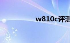 w810c评测（w810c）