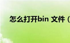 怎么打开bin 文件（bin 文件怎么打开）