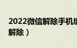 2022微信解除手机绑定（微信手机绑定怎么解除）