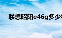 联想昭阳e46g多少钱（联想昭阳e46g）