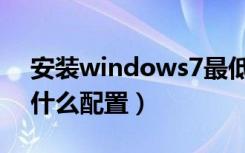 安装windows7最低配置（windows7需要什么配置）