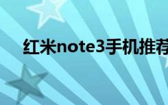 红米note3手机推荐（红米note3手机）