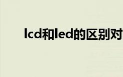 lcd和led的区别对比（lcd led 区别）