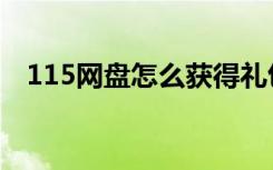 115网盘怎么获得礼包（115网盘礼包码）