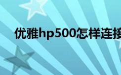 优雅hp500怎样连接热点（优雅hp500）