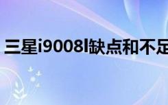 三星i9008l缺点和不足（三星i9008l怎么样）