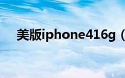 美版iphone416g（苹果iphone416g）