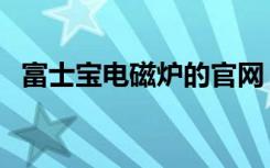 富士宝电磁炉的官网（富士宝电磁炉官网）