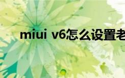 miui v6怎么设置老人模式（miui v6）