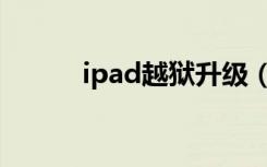 ipad越狱升级（ipad越狱教程）