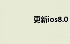 更新ios8.0（更新ios8）