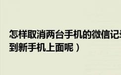 怎样取消两台手机的微信记录同步（微信聊天记录怎么同步到新手机上面呢）