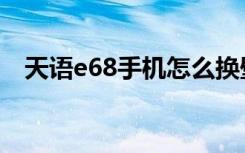 天语e68手机怎么换壁纸（天语e68刷机）