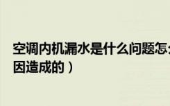 空调内机漏水是什么问题怎么解决（空调内机漏水是什么原因造成的）