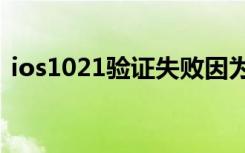 ios1021验证失败因为您不再（ios 10 2 1）