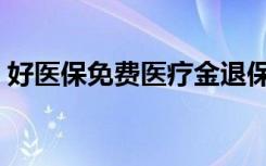 好医保免费医疗金退保（好医保免费医疗金）