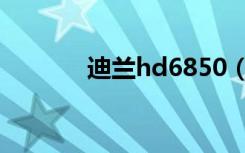 迪兰hd6850（迪兰hd6850）