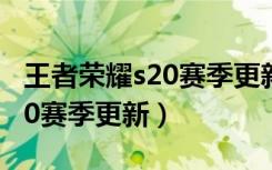 王者荣耀s20赛季更新哪些内容（王者荣耀S20赛季更新）