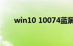 win10 10074蓝屏（win10 10074）