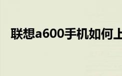 联想a600手机如何上网（联想a600手机）