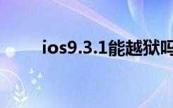 ios9.3.1能越狱吗（ios9 3 1越狱）