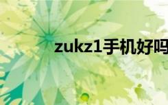 zukz1手机好吗（zuk z1手机）