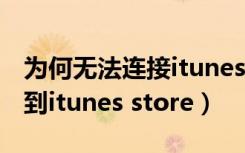 为何无法连接itunesstore（为什么无法连接到itunes store）