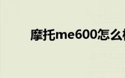 摩托me600怎么样（摩托me722）