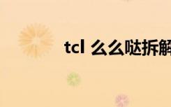 tcl 么么哒拆解（tcl 么么哒）