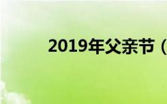 2019年父亲节（2019年父亲节）