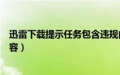 迅雷下载提示任务包含违规内容（迅雷下载任务包含违规内容）