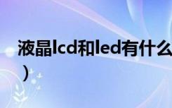 液晶lcd和led有什么区别（液晶与led的区别）