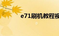 e71刷机教程视频（e71刷机）