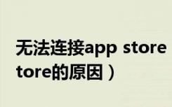 无法连接app store 怎么办（无法连接app store的原因）