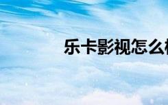 乐卡影视怎么样（乐卡影视）