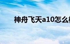 神舟飞天a10怎么样（神舟飞天a10）