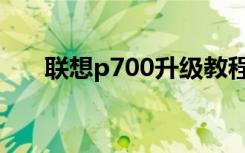 联想p700升级教程（联想p700论坛）