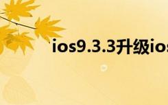 ios9.3.3升级ios12（ios9 3 3）