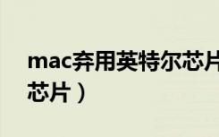 mac弃用英特尔芯片卡吗（mac弃用英特尔芯片）