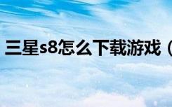 三星s8怎么下载游戏（三星s8530游戏下载）