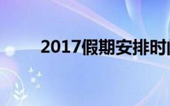 2017假期安排时间表（2017假期）