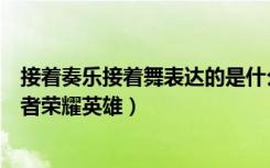 接着奏乐接着舞表达的是什么意思（接着奏乐接着舞猜一王者荣耀英雄）