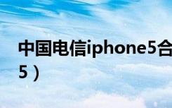 中国电信iphone5合约机（中国电信iphone5）