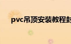 pvc吊顶安装教程封边（pvc吊顶安装）