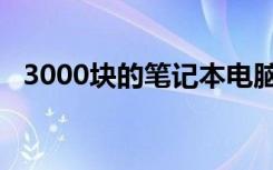 3000块的笔记本电脑（3000块的笔记本）