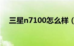 三星n7100怎么样（三星n7100怎么样）