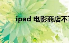 ipad 电影商店不可用（ipad 电影）