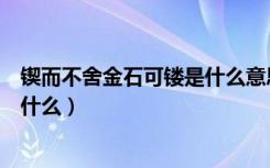 锲而不舍金石可镂是什么意思（锲而不舍金石可镂的意思是什么）