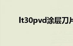 lt30pvd涂层刀片怎么样（lt30p）