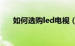 如何选购led电视（如何选购led电视）